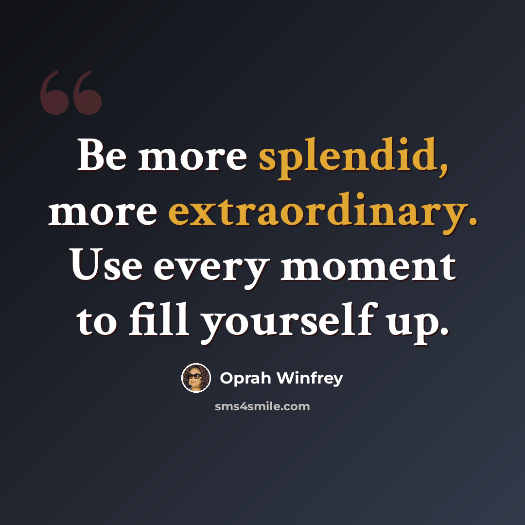 “Be more splendid, more extraordinary. Use every moment to fill yourself up.” quote by Oprah Winfrey