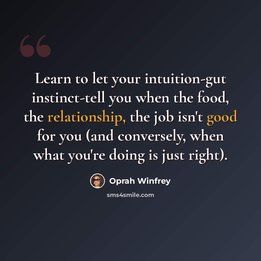 “Learn to let your intuition-gut instinct-tell you when the food, the relationship, the job isn't good for you (and conversely, when what you're doing is just right).” quote by Oprah Winfrey