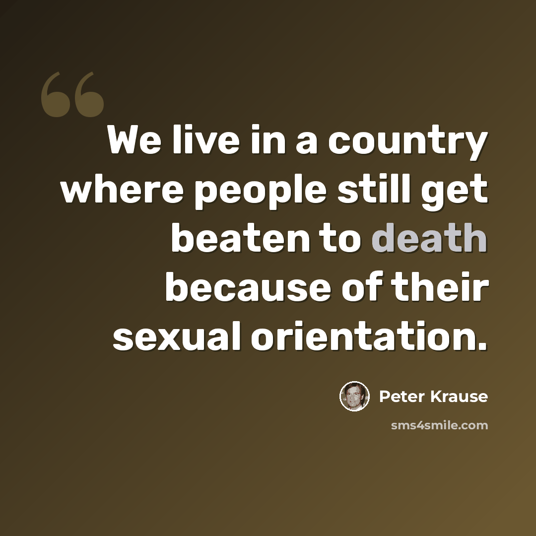 “We live in a country where people still get beaten to death because of their sexual orientation.” quote by Peter Krause