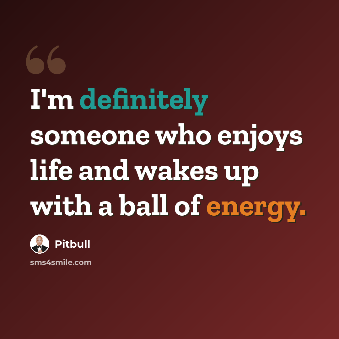 “I'm definitely someone who enjoys life and wakes up with a ball of energy.” quote by Pitbull