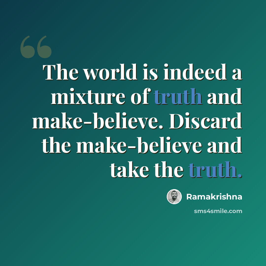 “The world is indeed a mixture of truth and make-believe. Discard the make-believe and take the truth.” quote by Ramakrishna