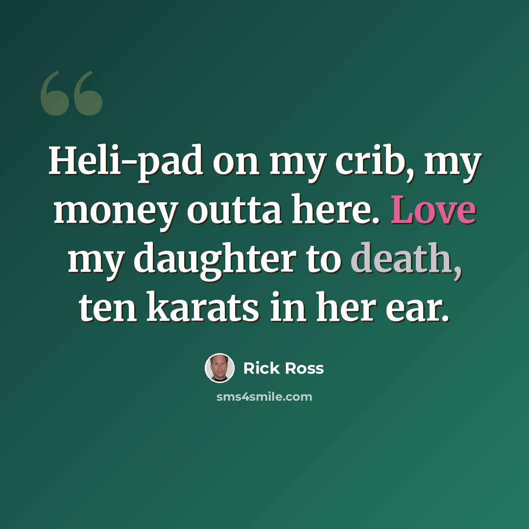 “Heli-pad on my crib, my money outta here. Love my daughter to death, ten karats in her ear.” quote by Rick Ross