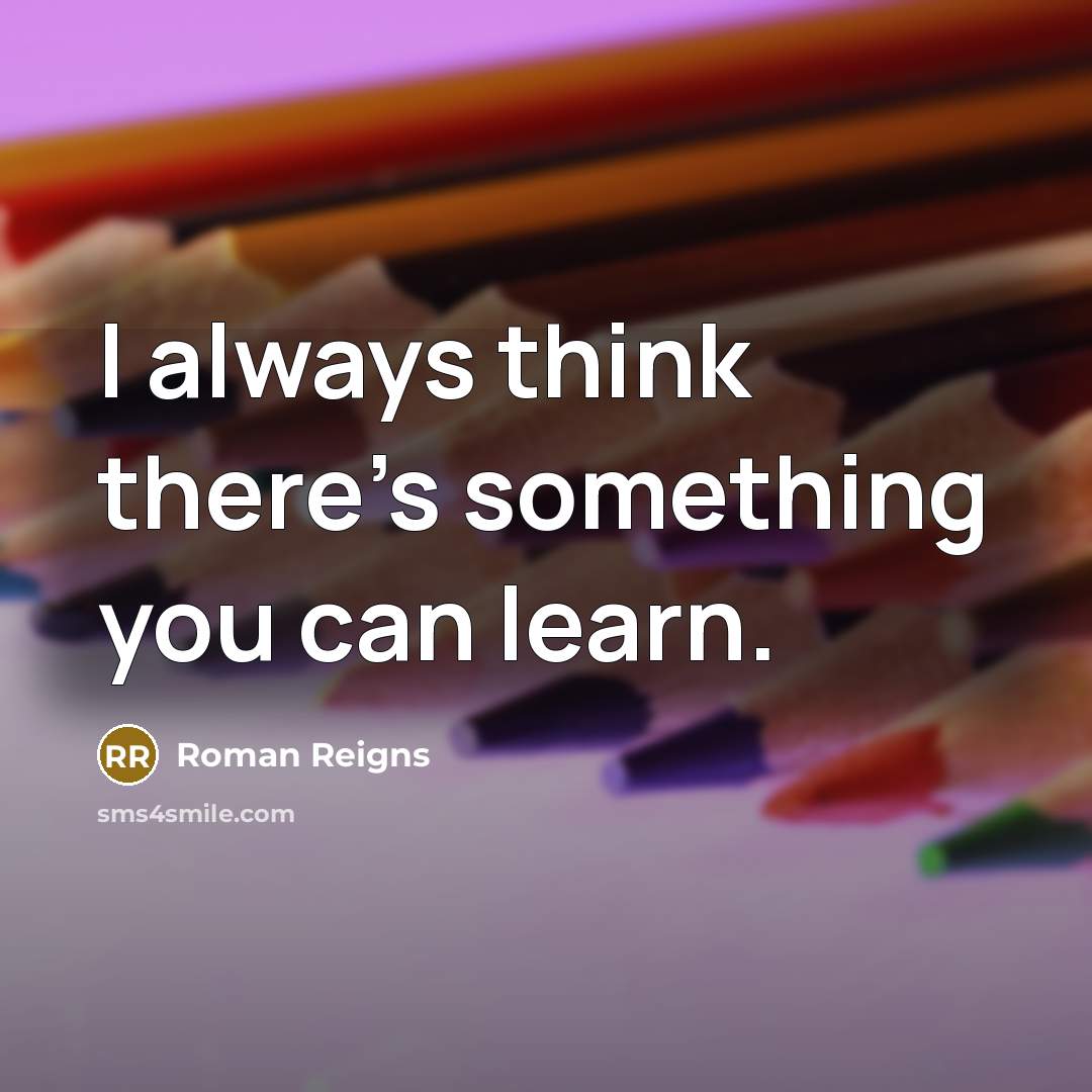 “I always think there's something you can learn.” quote by Roman Reigns