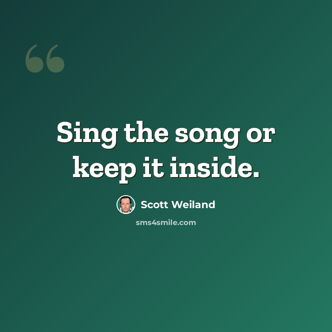 “Sing the song or keep it inside.” quote by Scott Weiland