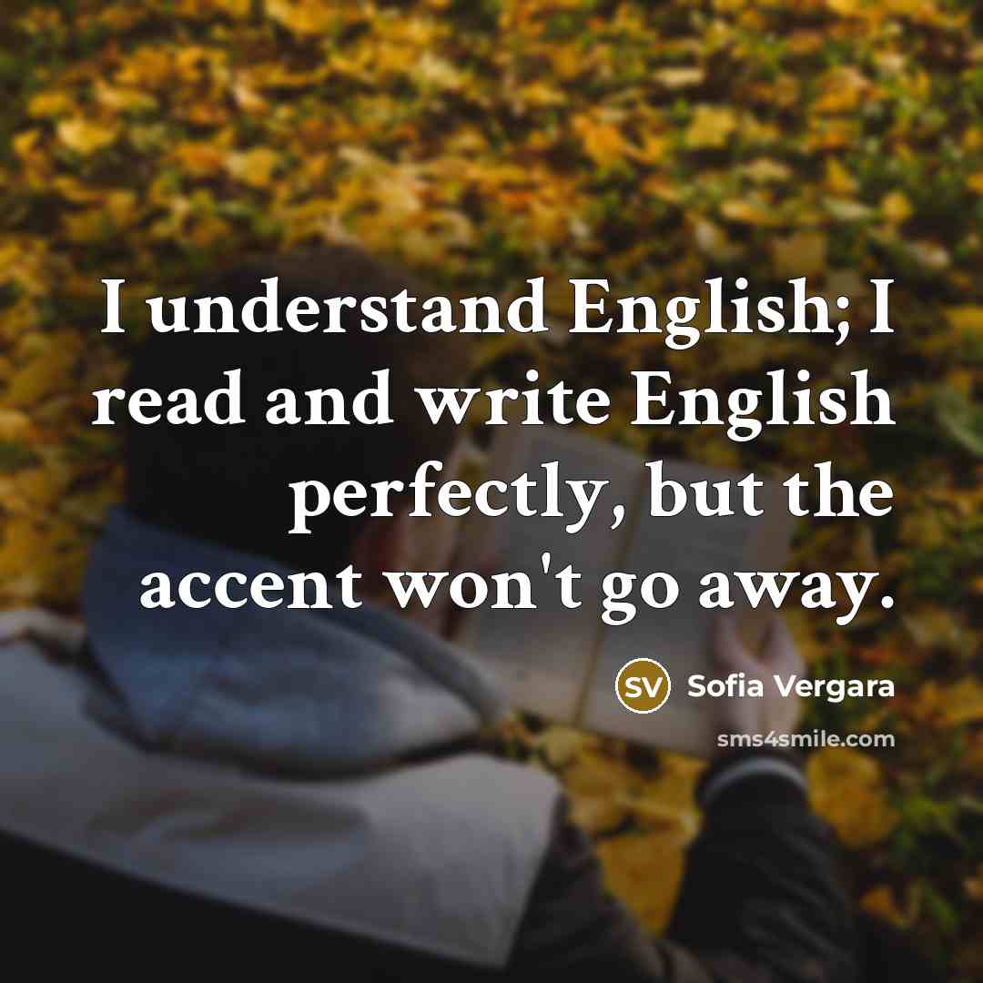 “I understand English; I read and write English perfectly, but the accent won't go away.” quote by Sofia Vergara