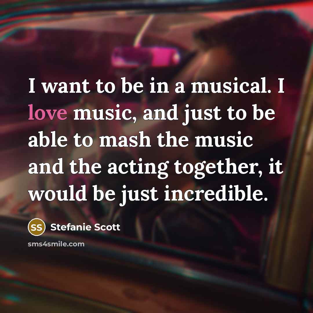 “I want to be in a musical. I love music, and just to be able to mash the music and the acting together, it would be just incredible.” quote by Stefanie Scott
