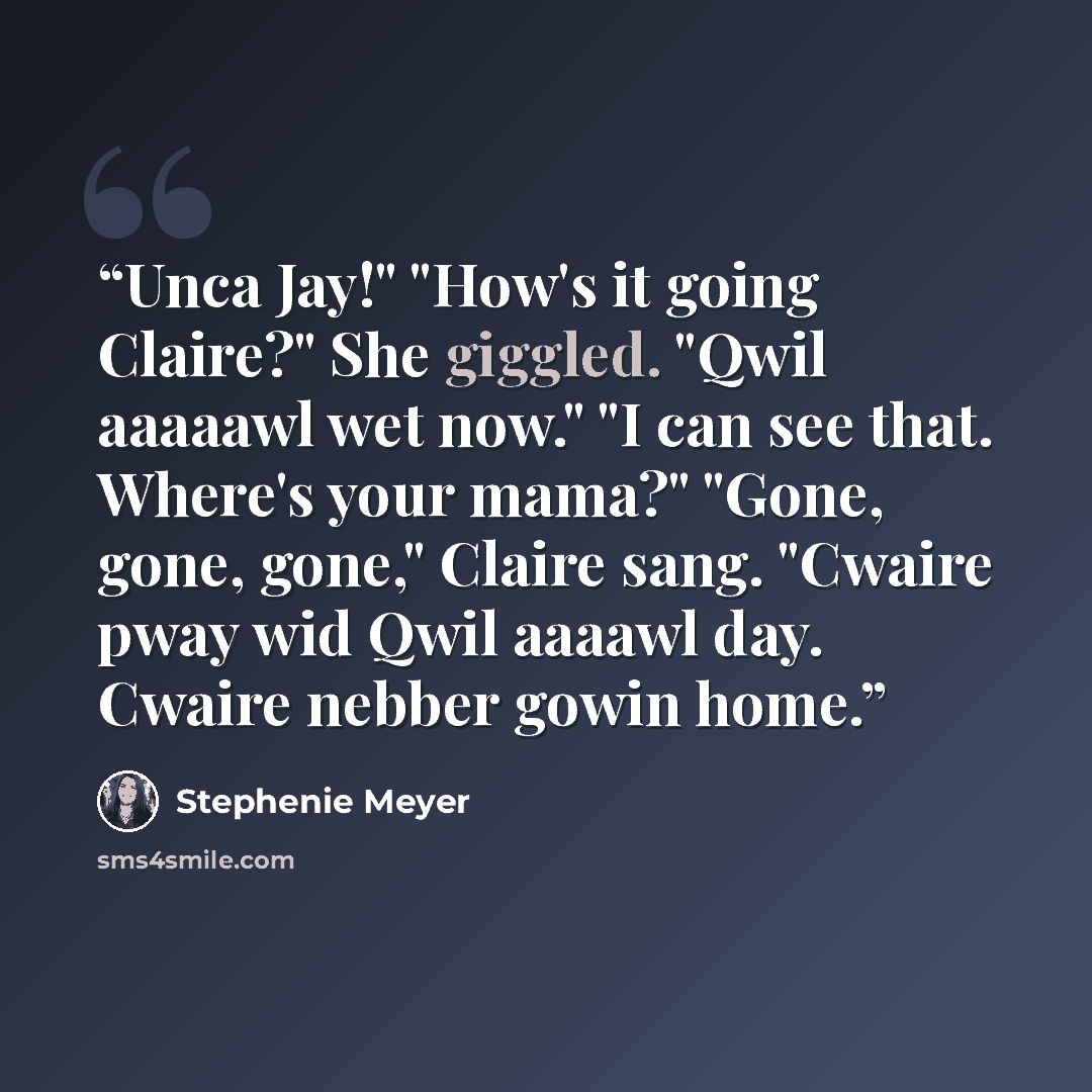 “Unca Jay!" "How's it going Claire?" She giggled. "Qwil aaaaawl wet now." "I can see that. Where's your mama?" "Gone, gone, gone," Claire sang. "Cwaire pway wid Qwil aaaawl day. Cwaire nebber gowin home.” quote by Stephenie Meyer