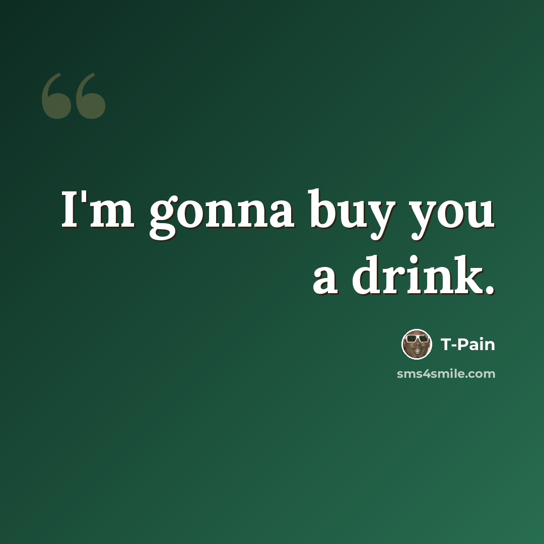 “I'm gonna buy you a drink.” quote by T-Pain