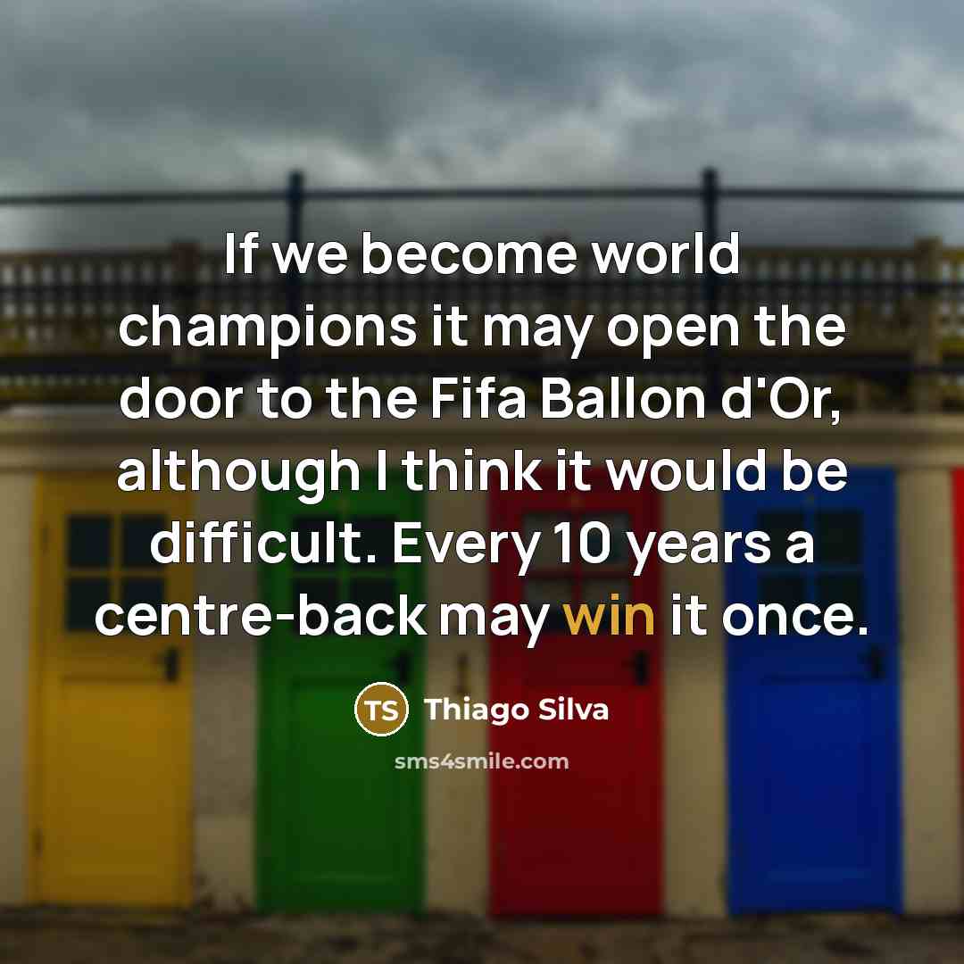 “If we become world champions it may open the door to the Fifa Ballon d'Or, although I think it would be difficult. Every 10 years a centre-back may win it once.” quote by Thiago Silva