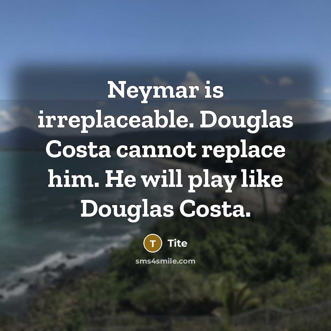 “Neymar is irreplaceable. Douglas Costa cannot replace him. He will play like Douglas Costa.” quote by Tite