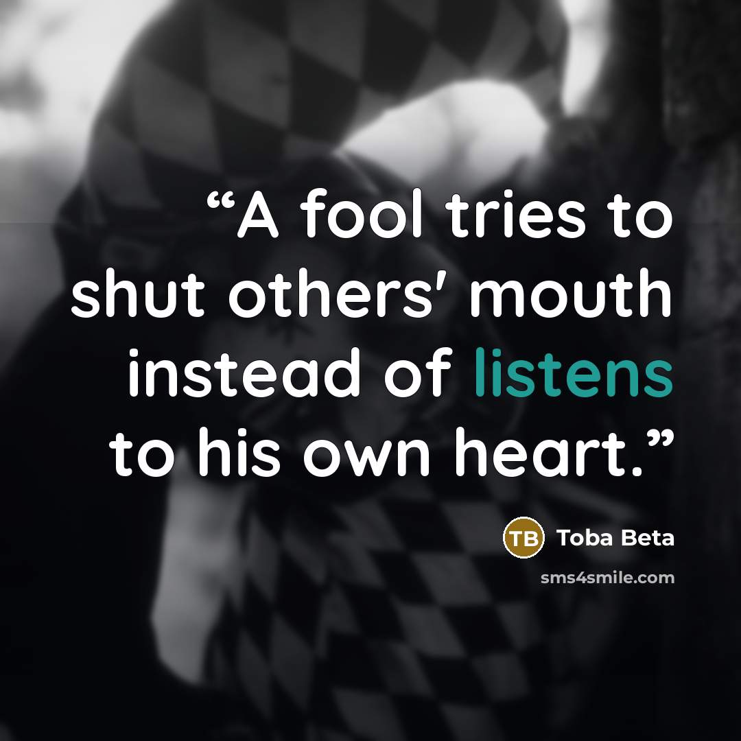 “A fool tries to shut others' mouth instead of listens to his own heart.” quote by Toba Beta