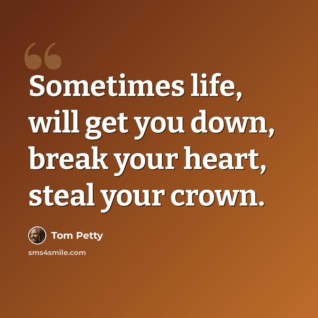 “Sometimes life, will get you down, break your heart, steal your crown.” quote by Tom Petty