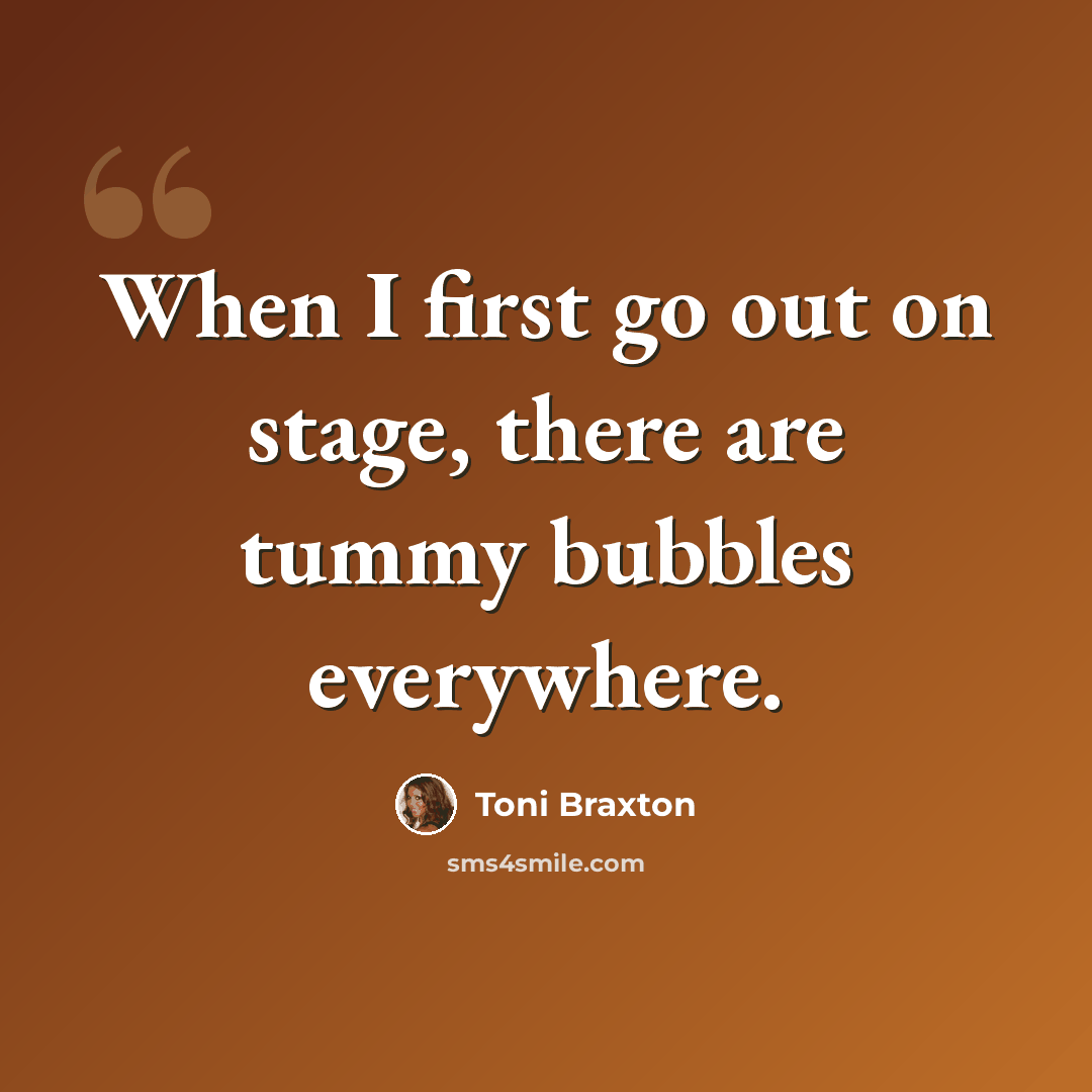 “When I first go out on stage, there are tummy bubbles everywhere.” quote by Toni Braxton