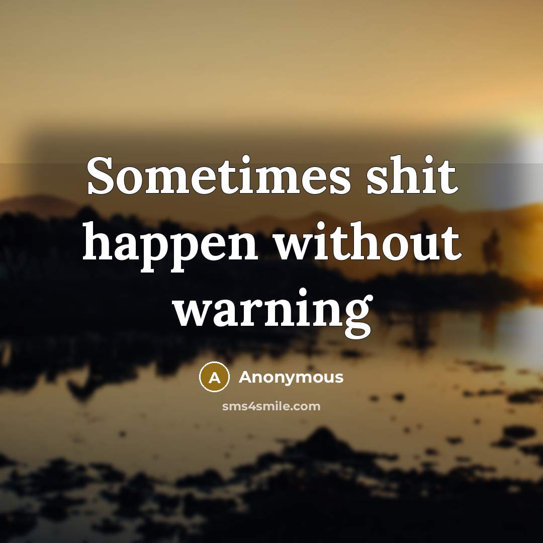 “Sometimes shit happen without warning” quote by Anonymous