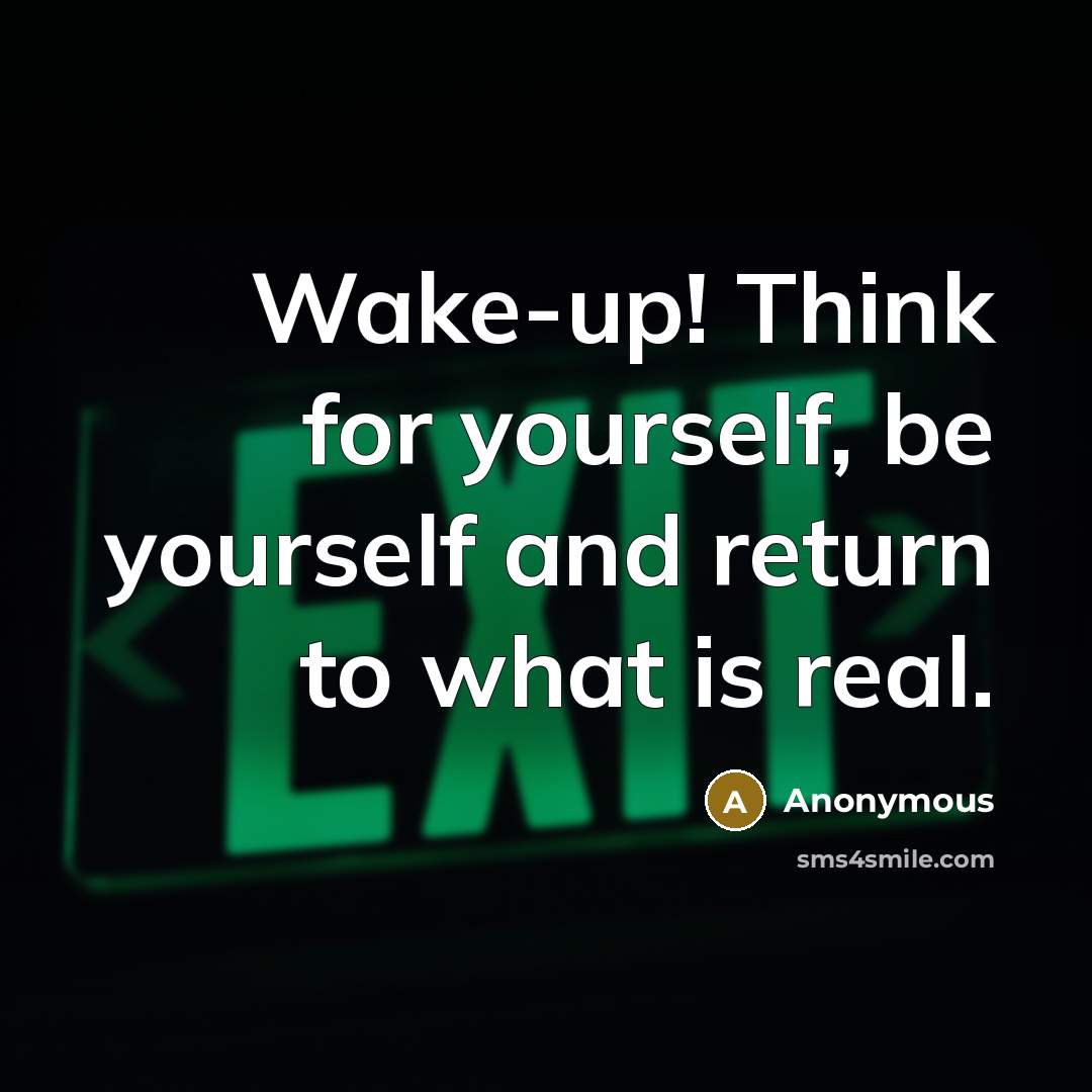 “Wake-up! Think for yourself, be yourself and return to what is real.” quote by Anonymous