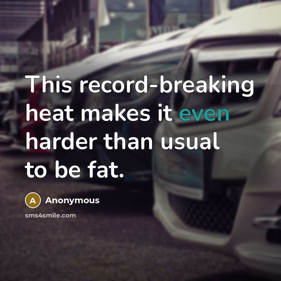 “This record-breaking heat makes it even harder than usual to be fat.” quote by Anonymous