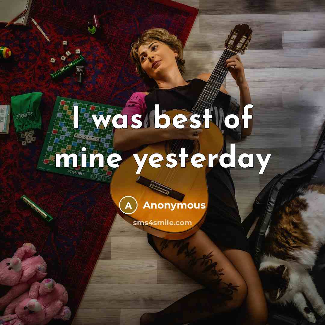 “I was best of mine yesterday” quote by Anonymous