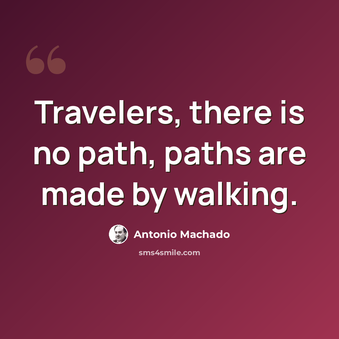 “Travelers, there is no path, paths are made by walking.” quote by Antonio Machado