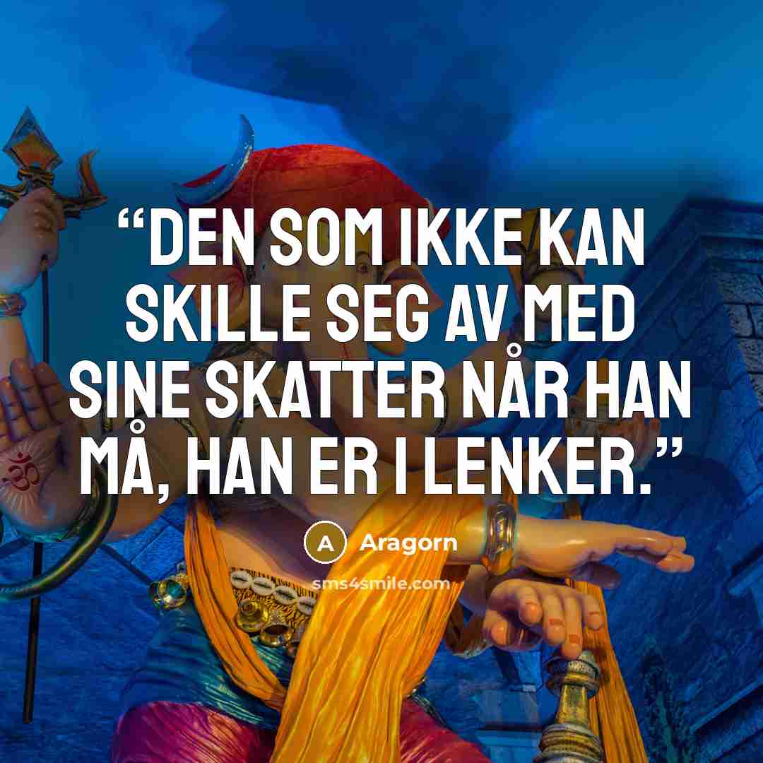 “Den som ikke kan skille seg av med sine skatter når han må, han er i lenker.” quote by Aragorn