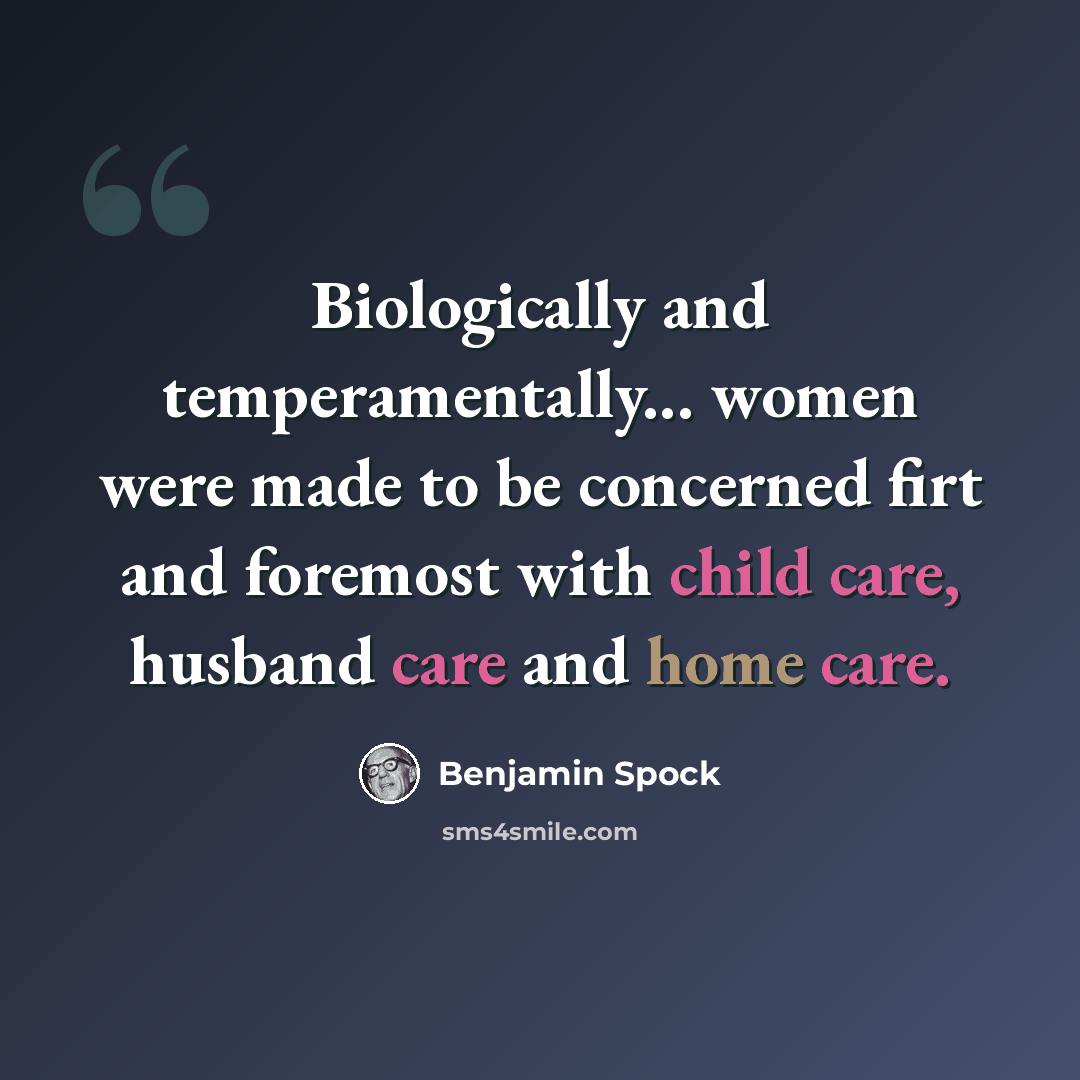 “Biologically and temperamentally... women were made to be concerned firt and foremost with child care, husband care and home care.” quote by Benjamin Spock