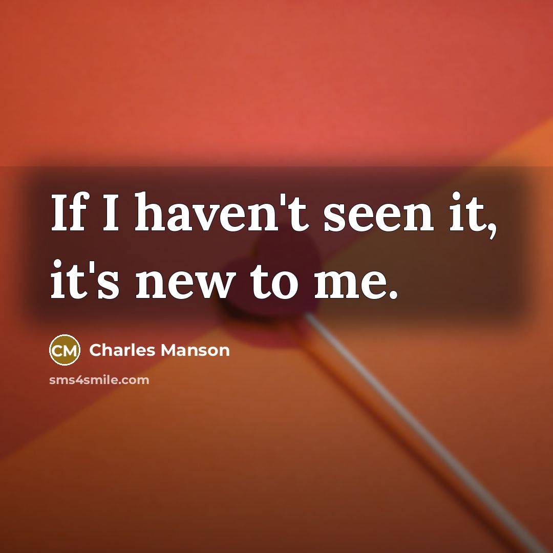 “If I haven't seen it, it's new to me.” quote by Charles Manson