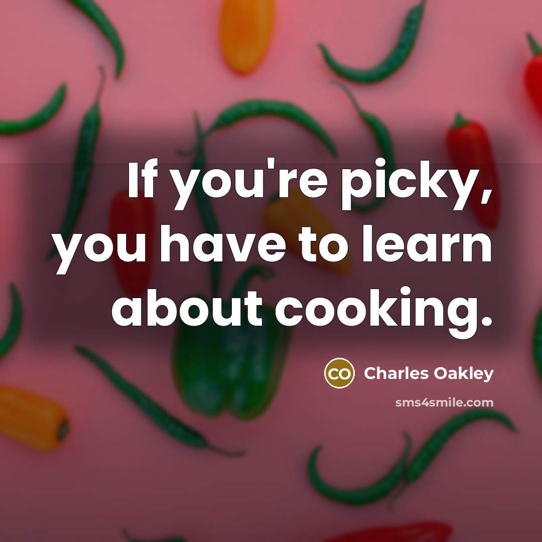 “If you're picky, you have to learn about cooking.” quote by Charles Oakley