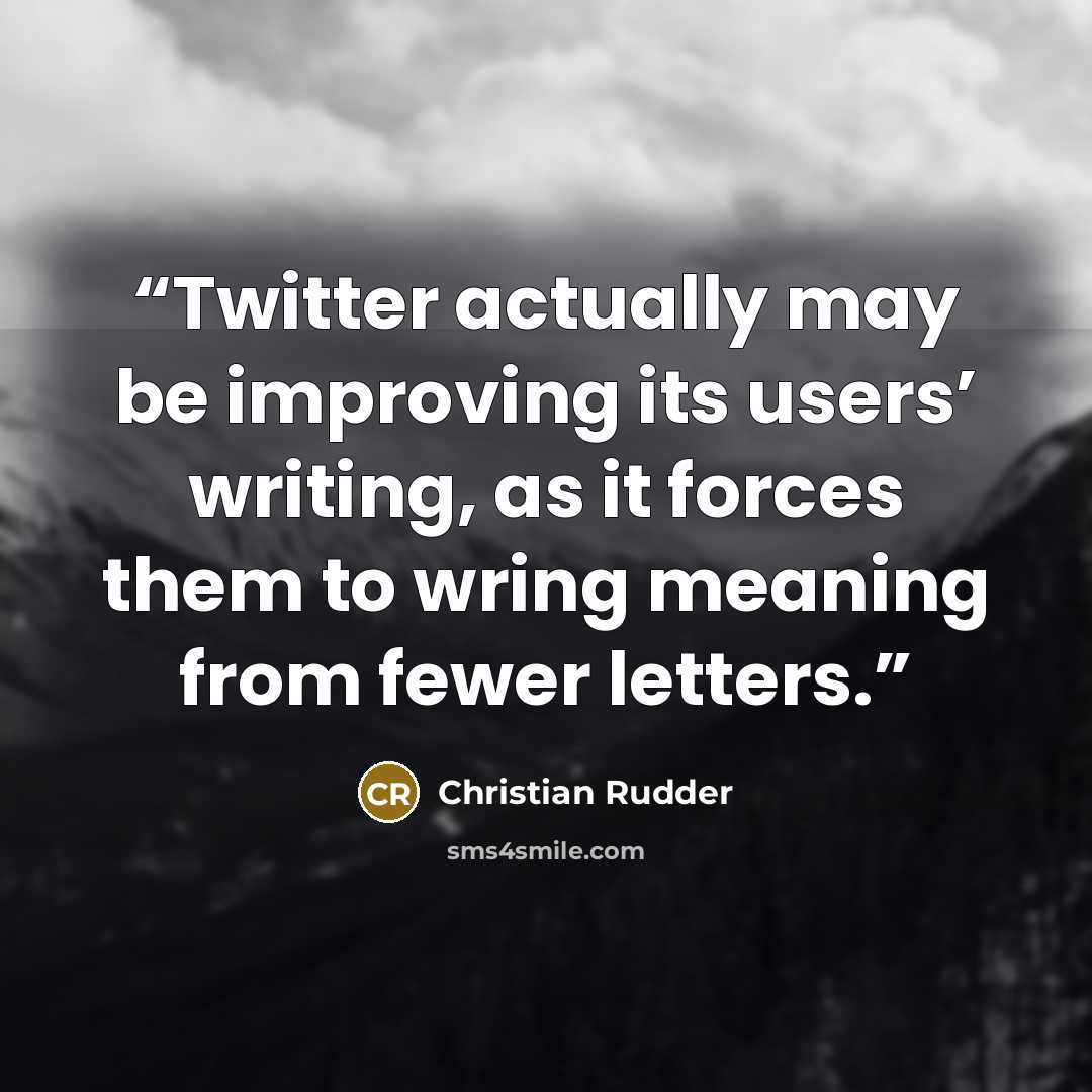 “Twitter actually may be improving its users’ writing, as it forces them to wring meaning from fewer letters.” quote by Christian Rudder
