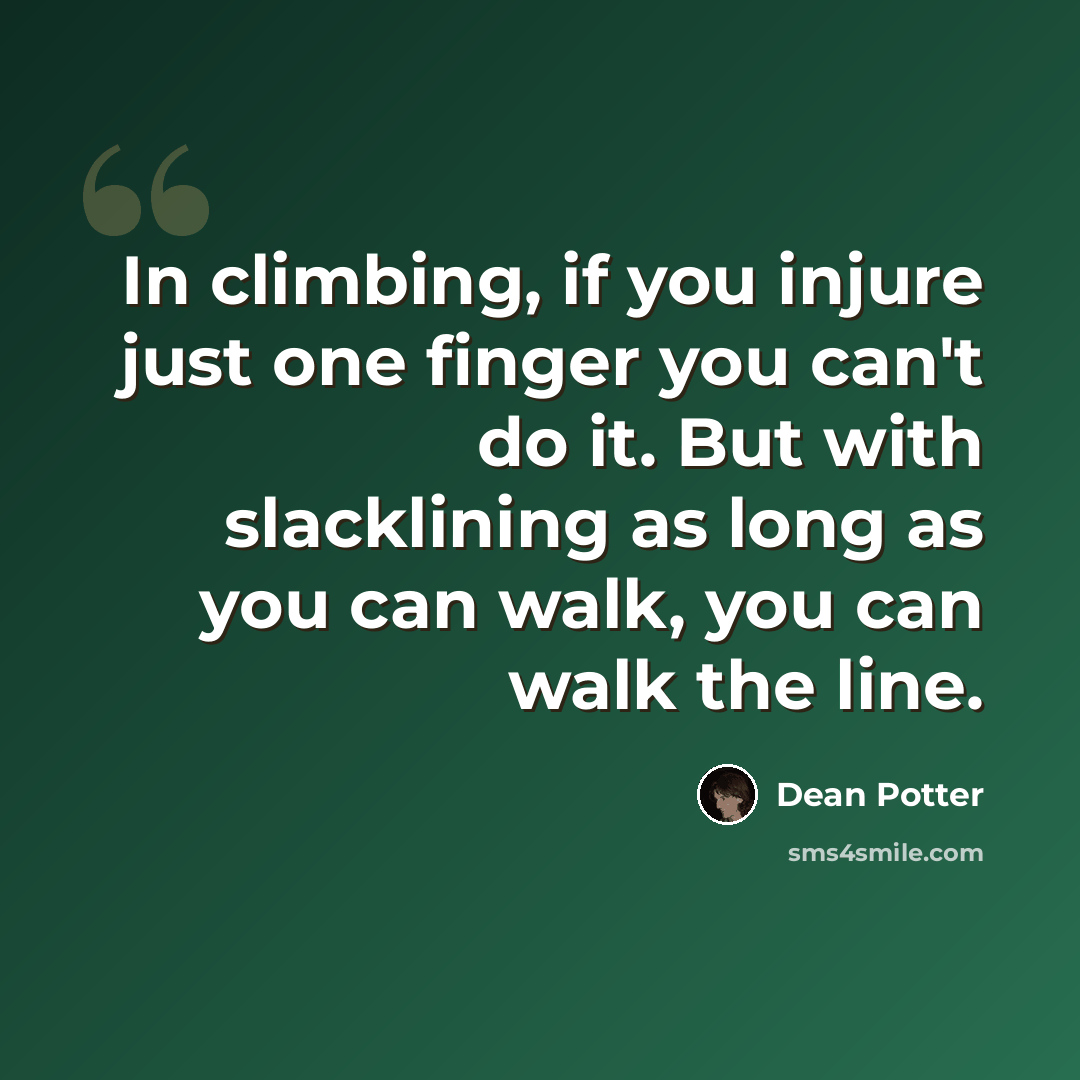 “In climbing, if you injure just one finger you can't do it. But with slacklining as long as you can walk, you can walk the line.” quote by Dean Potter