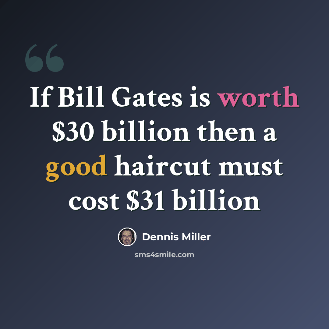 “If Bill Gates is worth $30 billion then a good haircut must cost $31 billion” quote by Dennis Miller