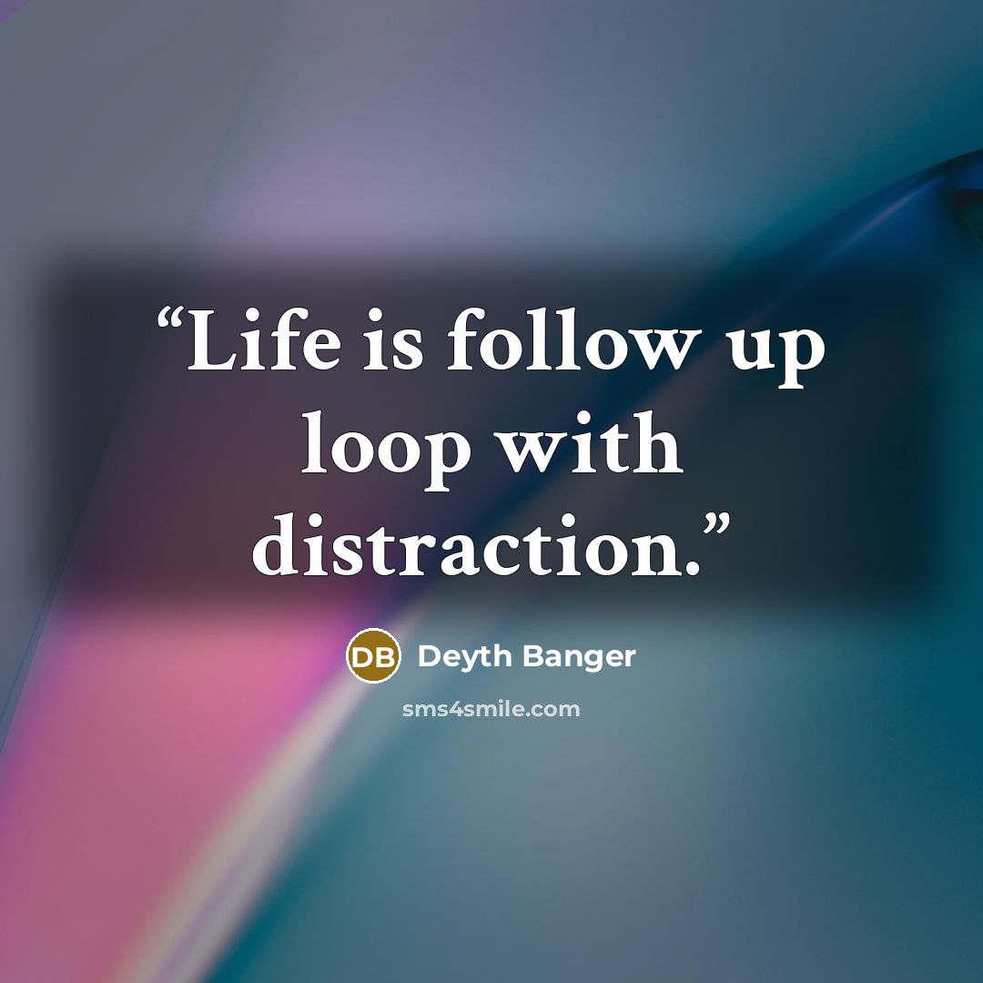 “Life is follow up loop with distraction.” quote by Deyth Banger