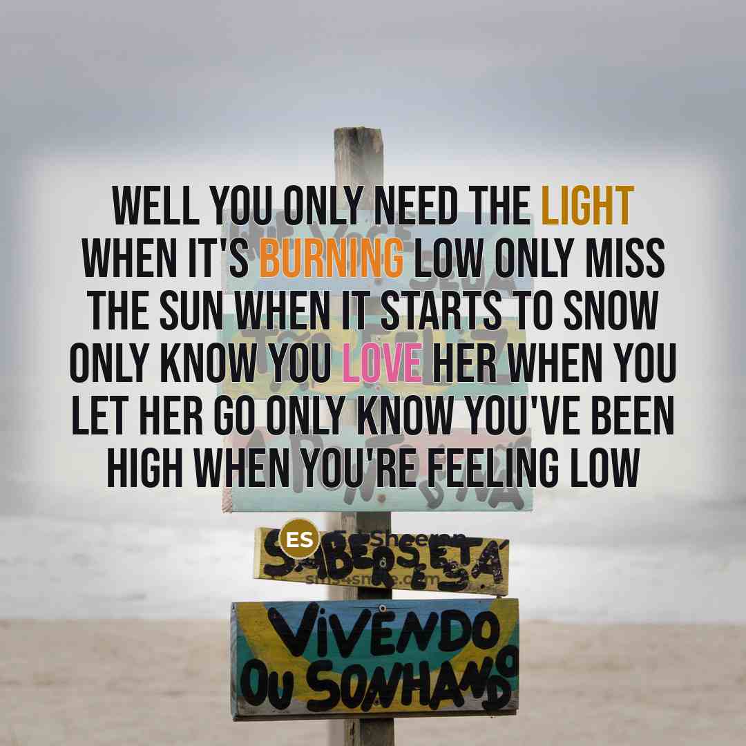“Well you only need the light when it's burning low Only miss the sun when it starts to snow Only know you love her when you let her go Only know you've been high when you're feeling low” quote by Ed Sheeran