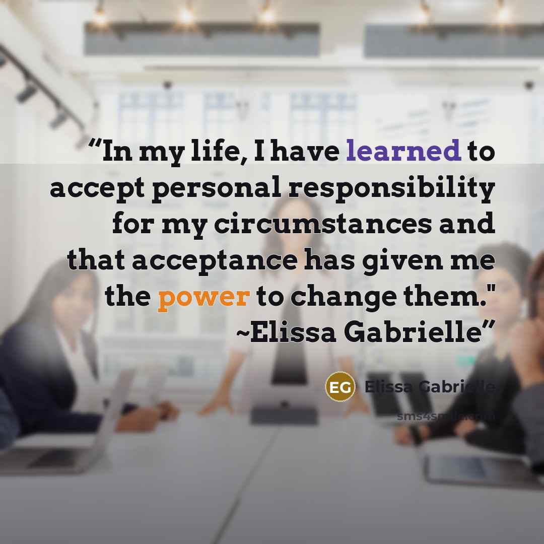 “In my life, I have learned to accept personal responsibility for my circumstances and that acceptance has given me the power to change them." ~Elissa Gabrielle” quote by Elissa Gabrielle