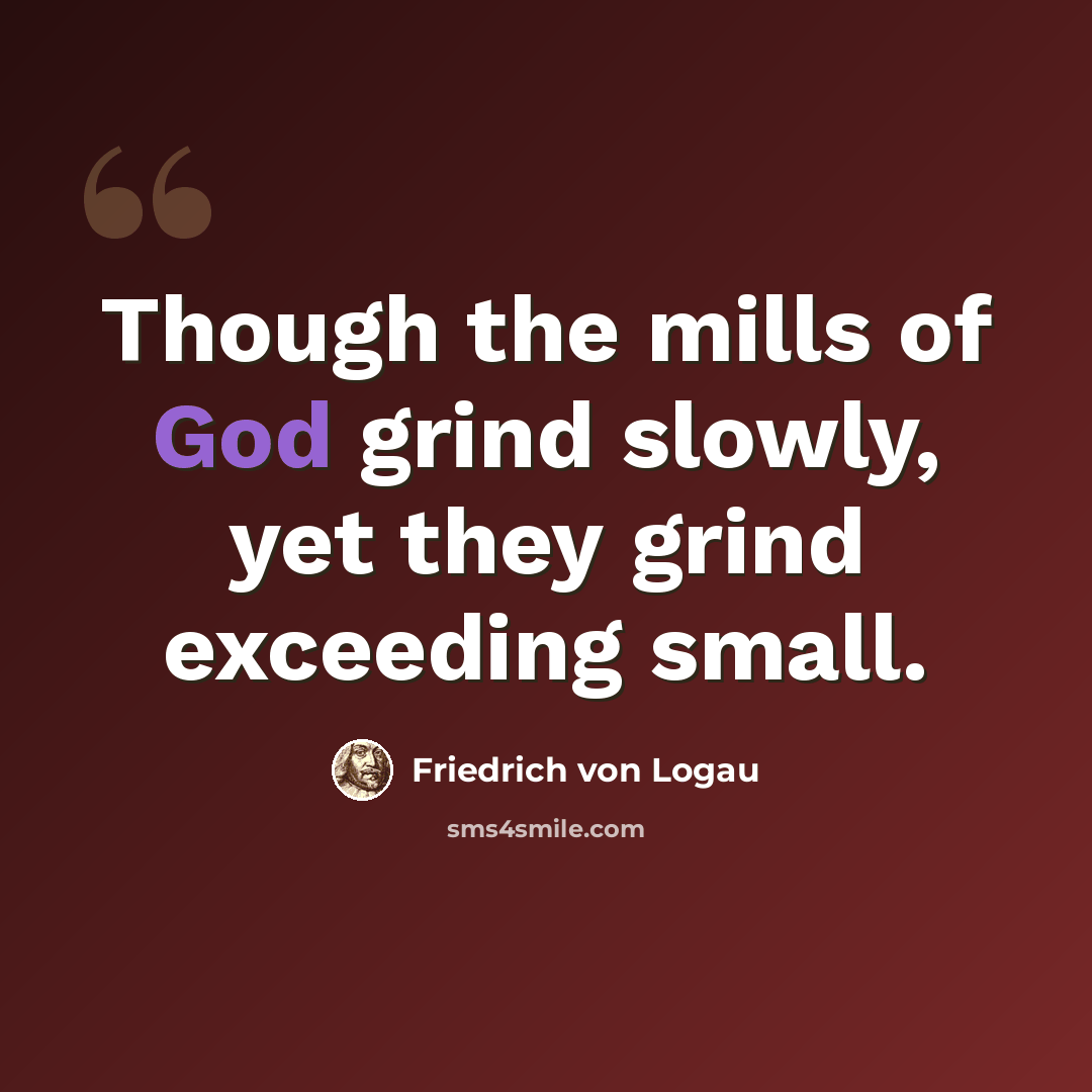 “Though the mills of God grind slowly, yet they grind exceeding small.” quote by Friedrich von Logau