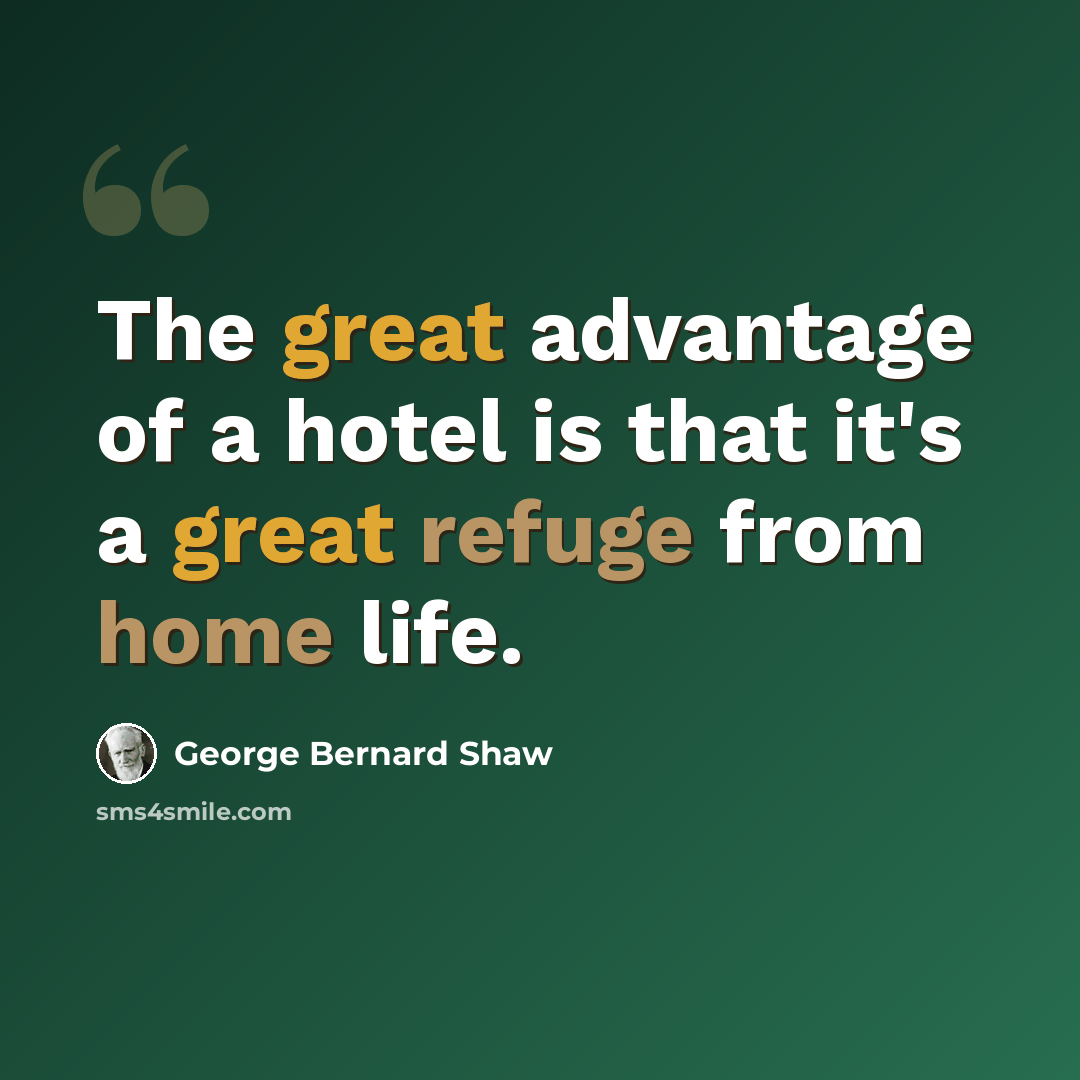 “The great advantage of a hotel is that it's a great refuge from home life.” quote by George Bernard Shaw