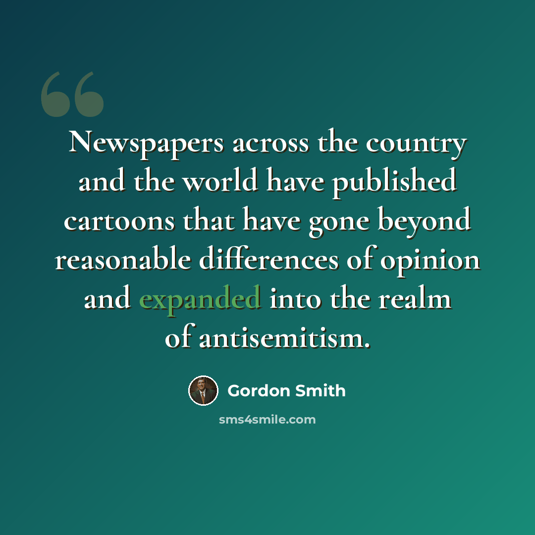 “Newspapers across the country and the world have published cartoons that have gone beyond reasonable differences of opinion and expanded into the realm of antisemitism.” quote by Gordon Smith