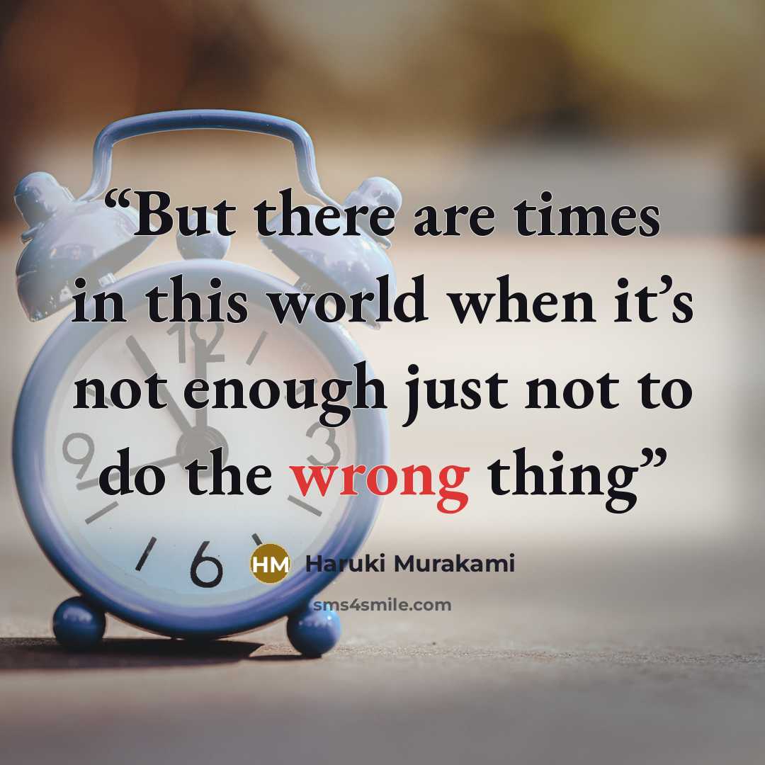 “But there are times in this world when it’s not enough just not to do the wrong thing” quote by Haruki Murakami