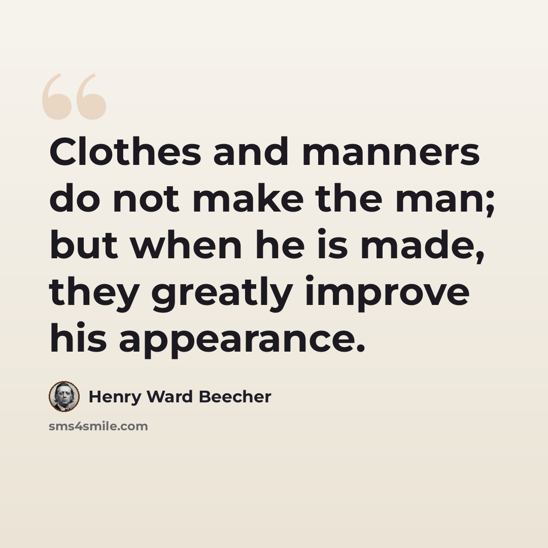 “Clothes and manners do not make the man; but when he is made, they greatly improve his appearance.” quote by Henry Ward Beecher