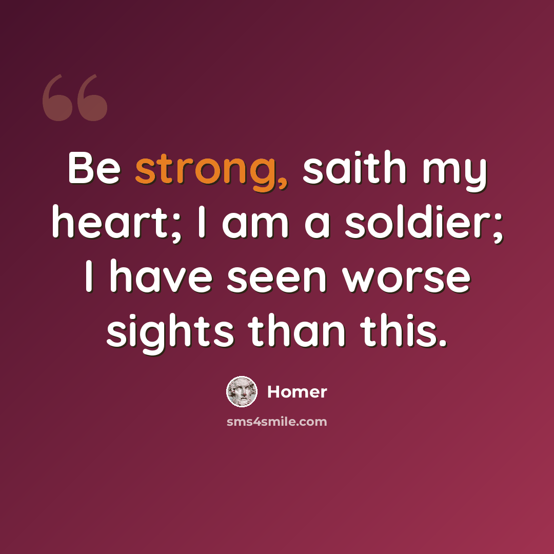 “Be strong, saith my heart; I am a soldier; I have seen worse sights than this.” quote by Homer