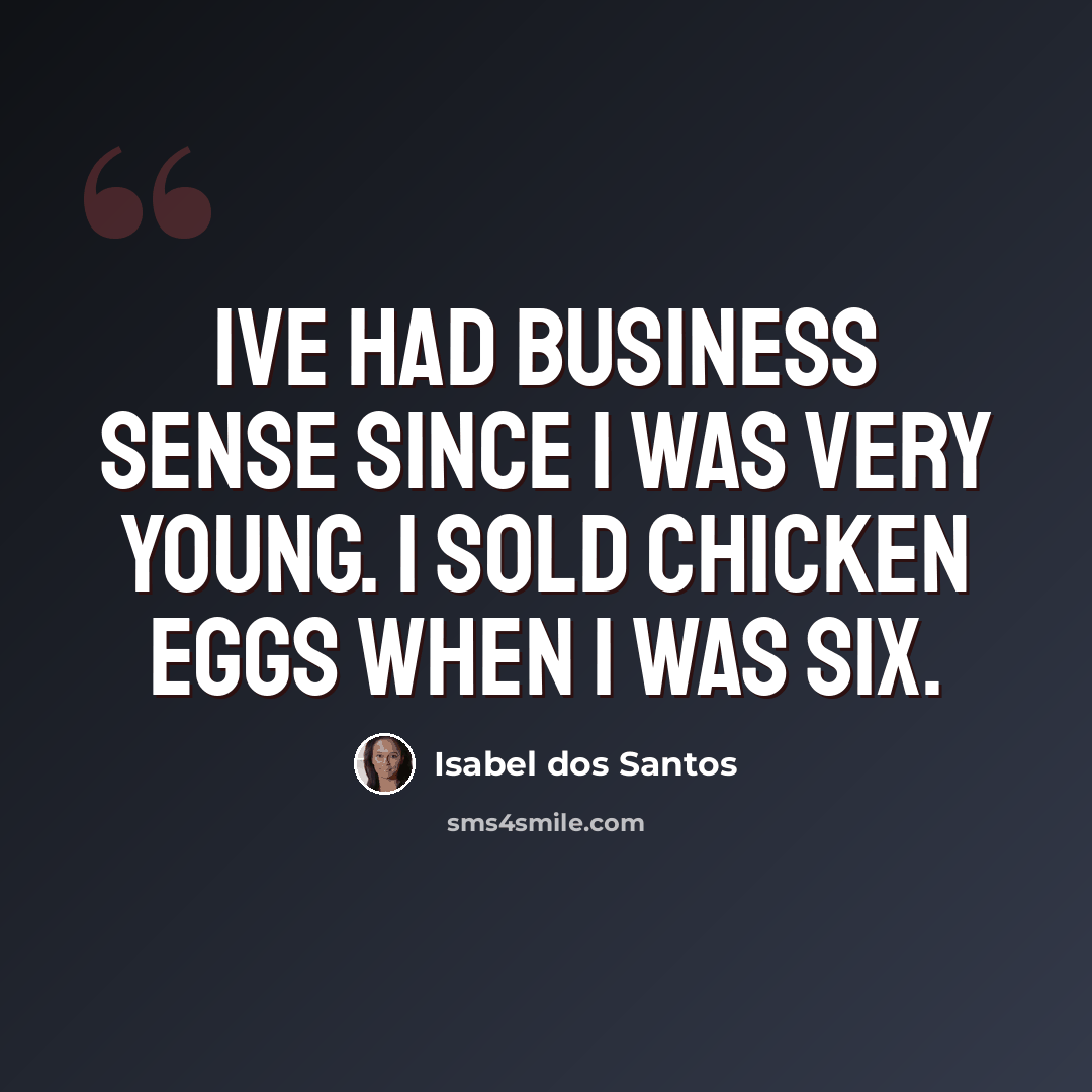 “Ive had business sense since I was very young. I sold chicken eggs when I was six.” quote by Isabel dos Santos