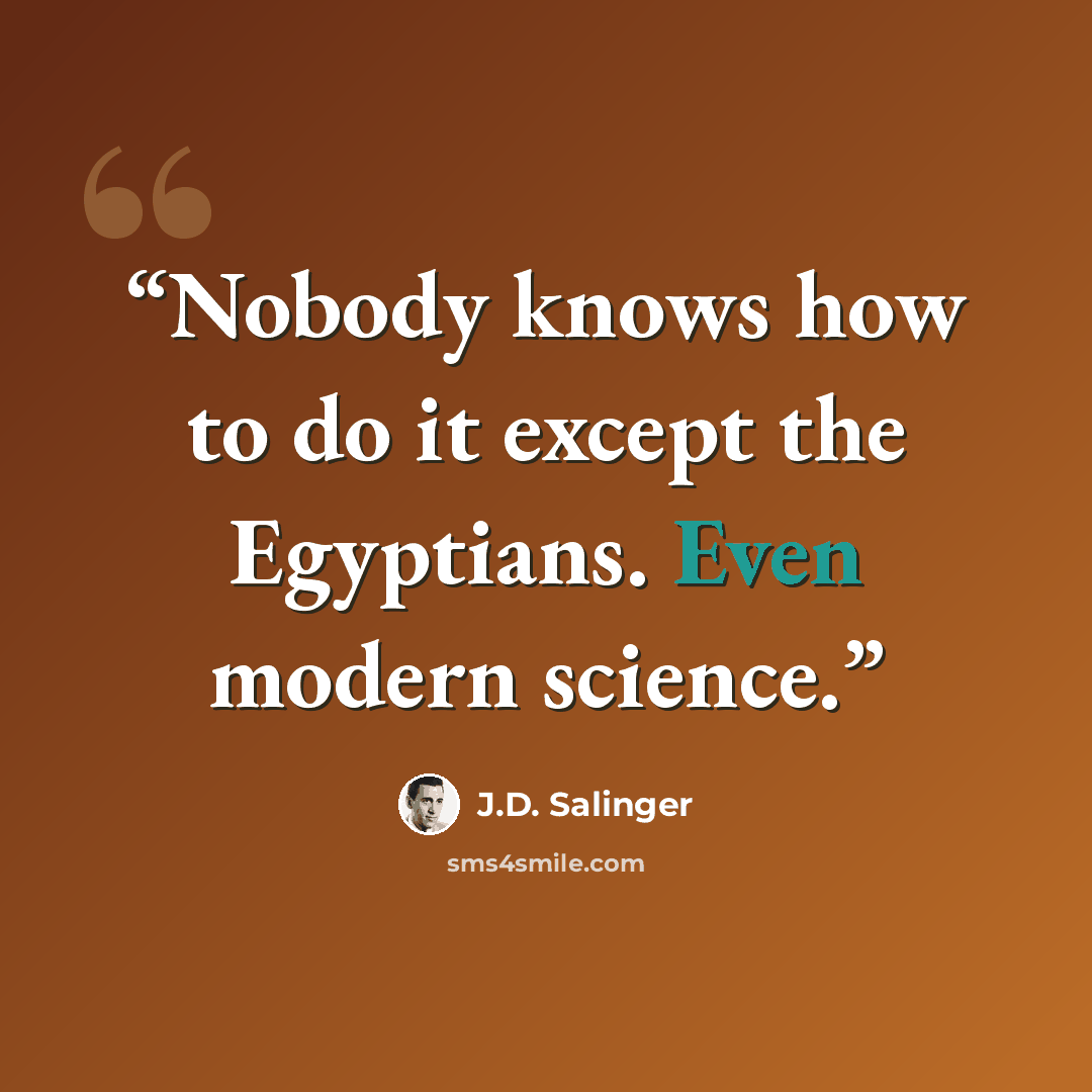 “Nobody knows how to do it except the Egyptians. Even modern science.” quote by J.D. Salinger