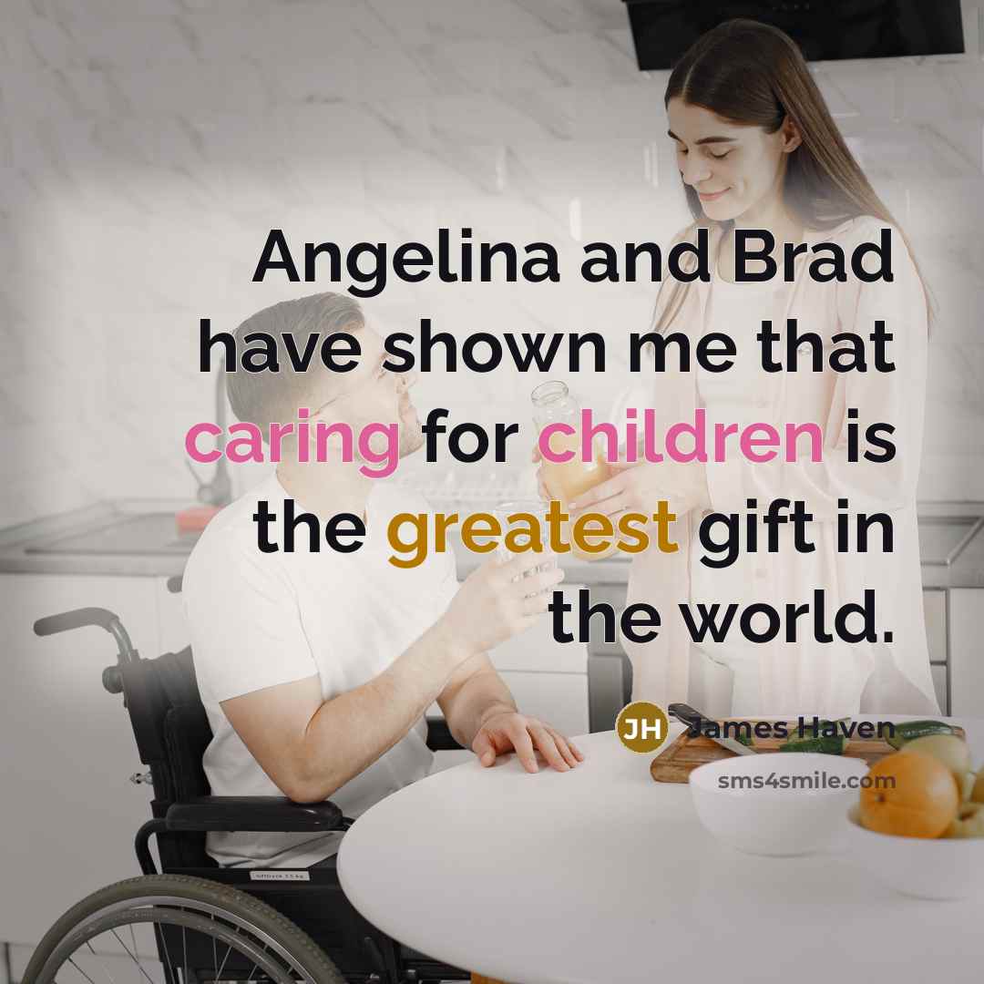 “Angelina and Brad have shown me that caring for children is the greatest gift in the world.” quote by James Haven