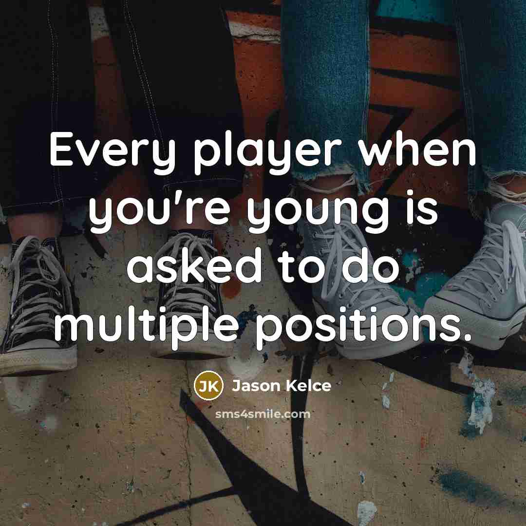 “Every player when you're young is asked to do multiple positions.” quote by Jason Kelce