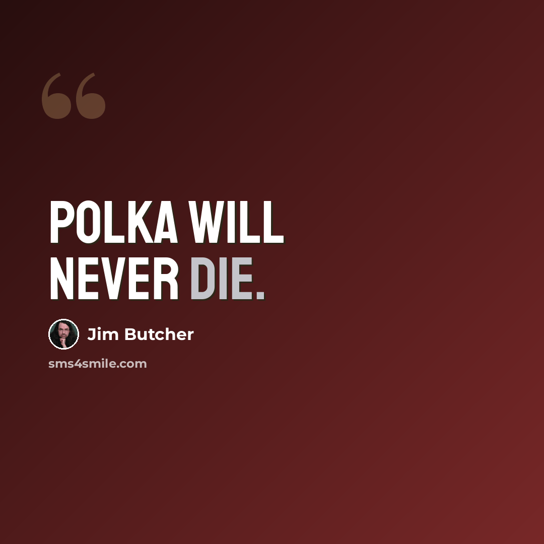 “Polka will never die.” quote by Jim Butcher