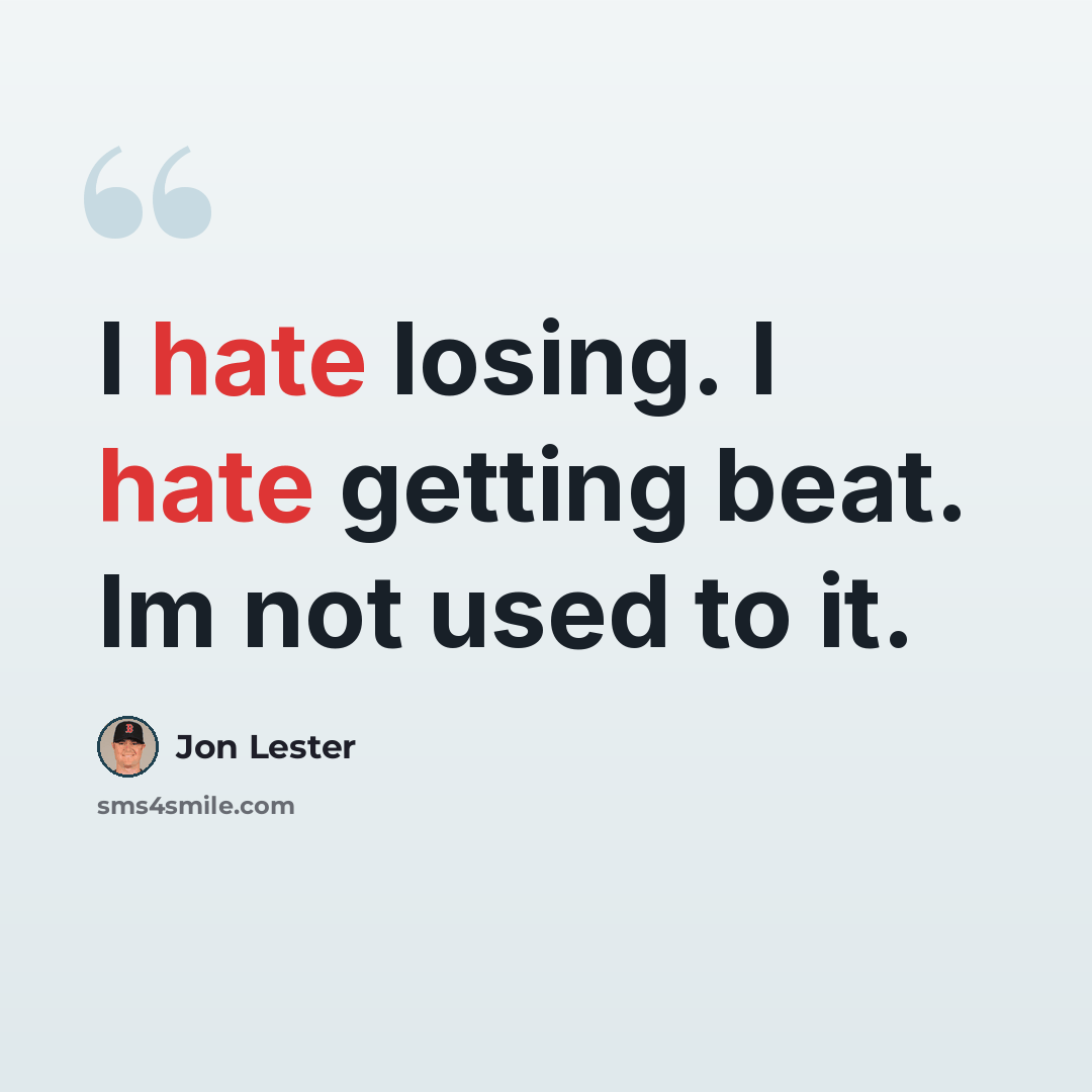 “I hate losing. I hate getting beat. Im not used to it.” quote by Jon Lester