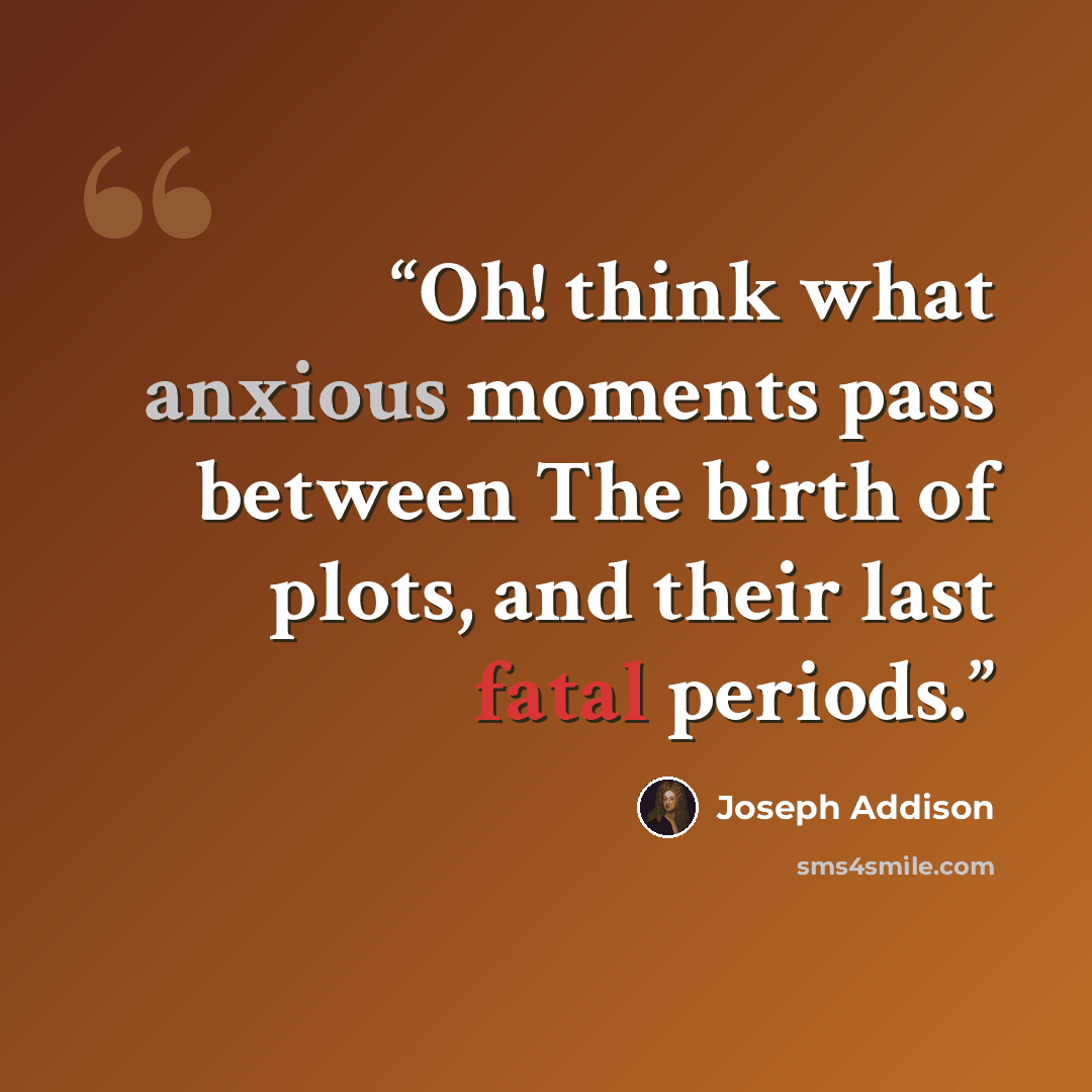 “Oh! think what anxious moments pass between The birth of plots, and their last fatal periods.” quote by Joseph Addison