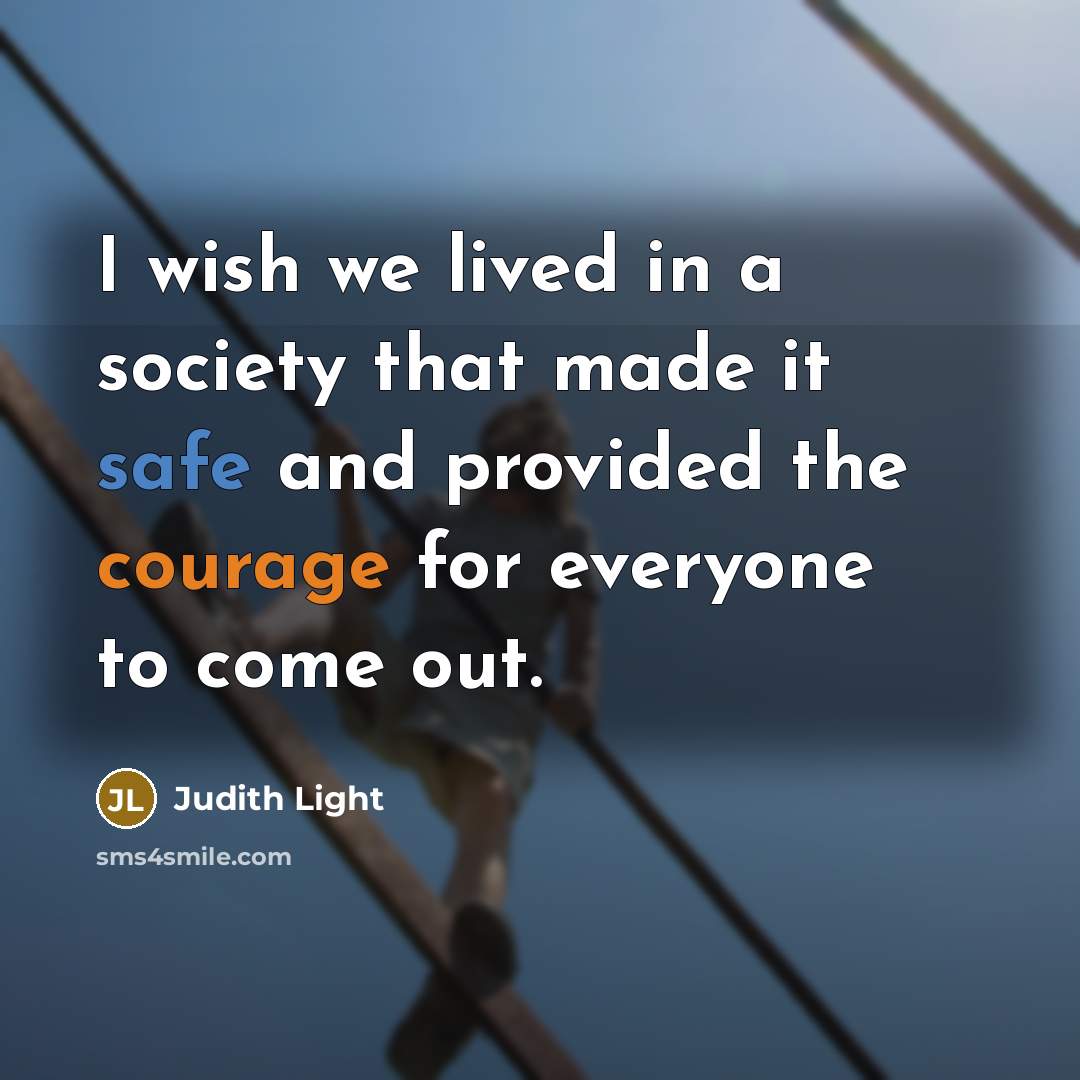 “I wish we lived in a society that made it safe and provided the courage for everyone to come out.” quote by Judith Light