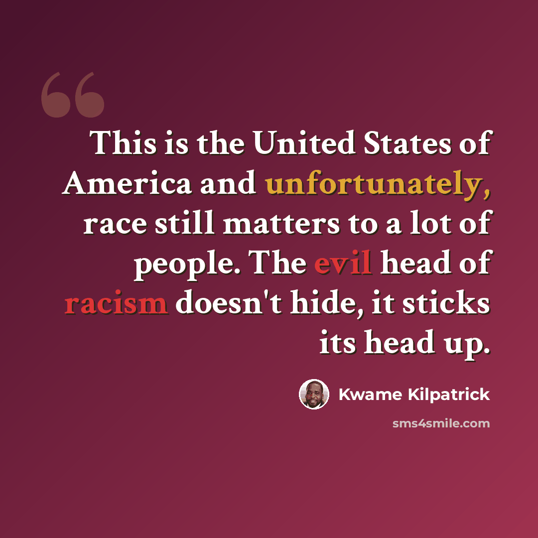 “This is the United States of America and unfortunately, race still matters to a lot of people. The evil head of racism doesn't hide, it sticks its head up.” quote by Kwame Kilpatrick