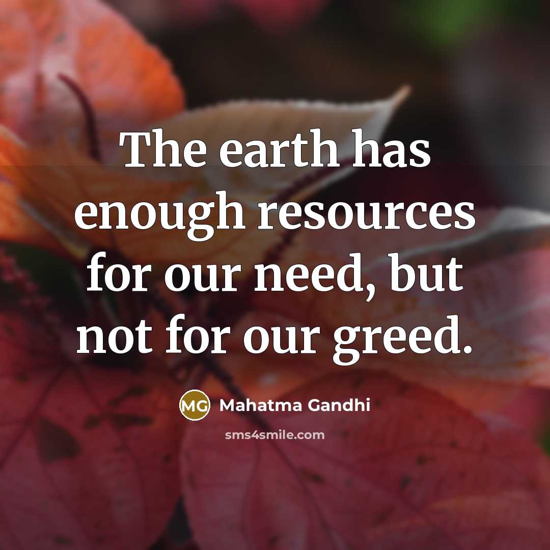 “The earth has enough resources for our need, but not for our greed.” quote by Mahatma Gandhi