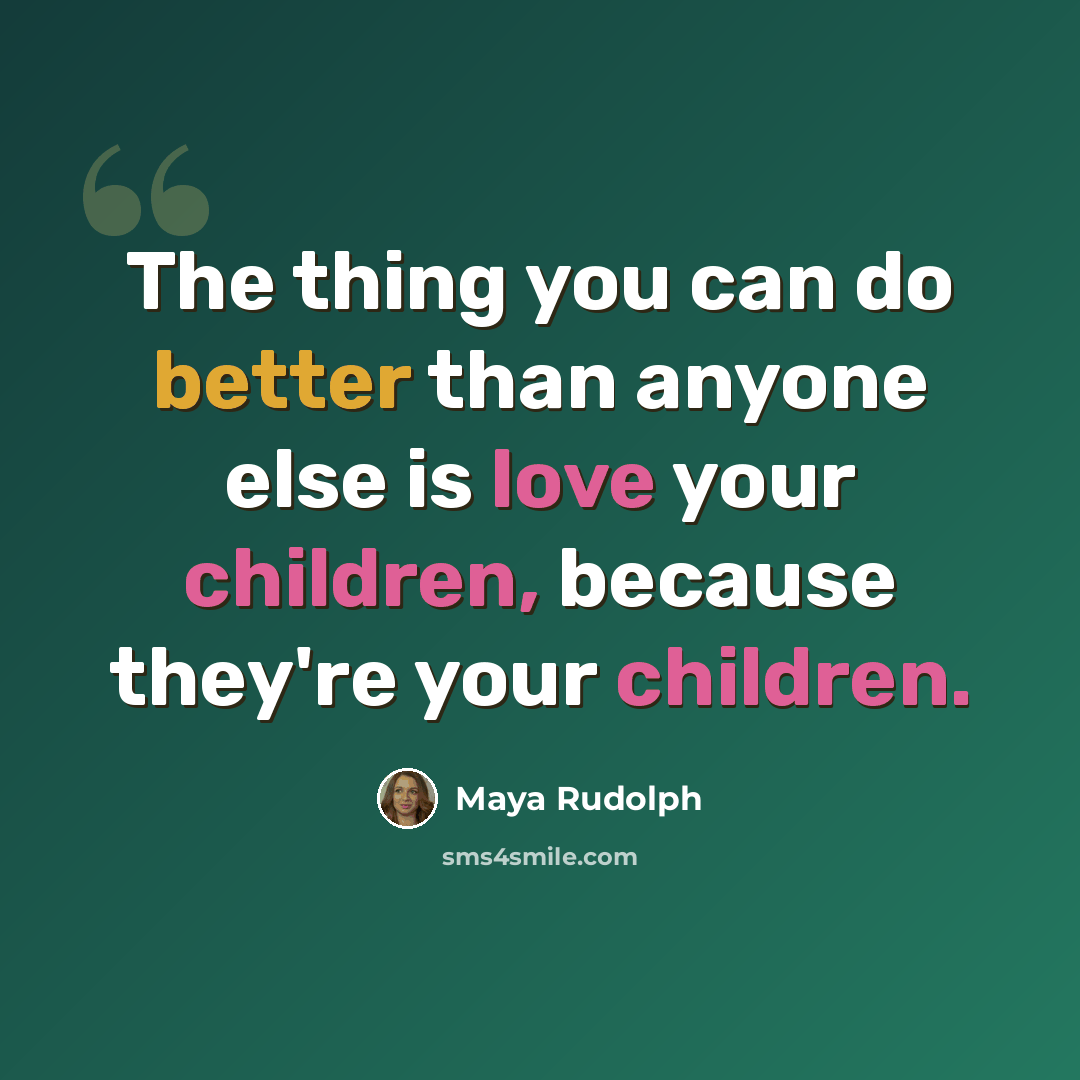 “The thing you can do better than anyone else is love your children, because they're your children.” quote by Maya Rudolph