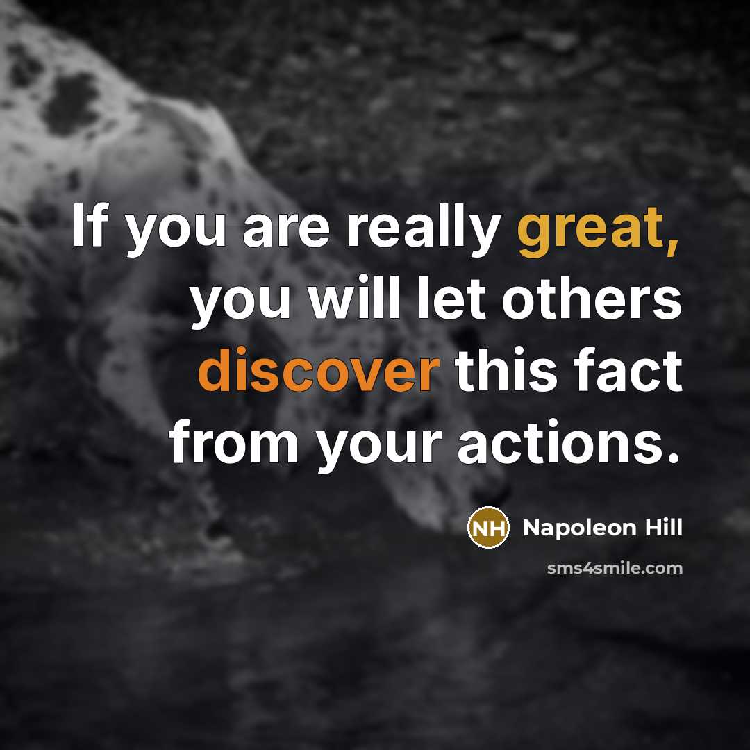 “If you are really great, you will let others discover this fact from your actions.” quote by Napoleon Hill